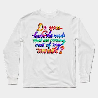 Do you hear the words that are coming out of my mouth? Long Sleeve T-Shirt